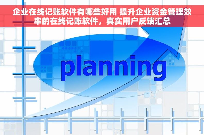 企业在线记账软件有哪些好用 提升企业资金管理效率的在线记账软件，真实用户反馈汇总