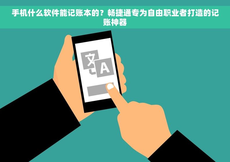 手机什么软件能记账本的？畅捷通专为自由职业者打造的记账神器