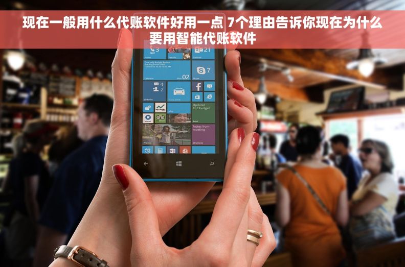 现在一般用什么代账软件好用一点 7个理由告诉你现在为什么要用智能代账软件