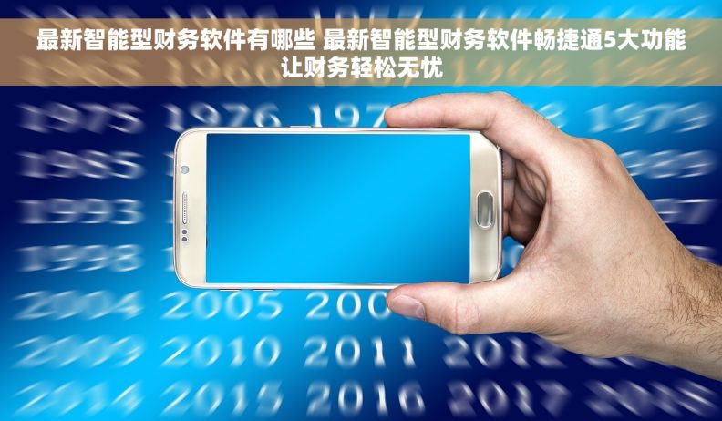 最新智能型财务软件有哪些 最新智能型财务软件畅捷通5大功能让财务轻松无忧 最新智能型财务软件有哪些 最新智能型财务软件畅捷通5大功能让财务轻松无忧