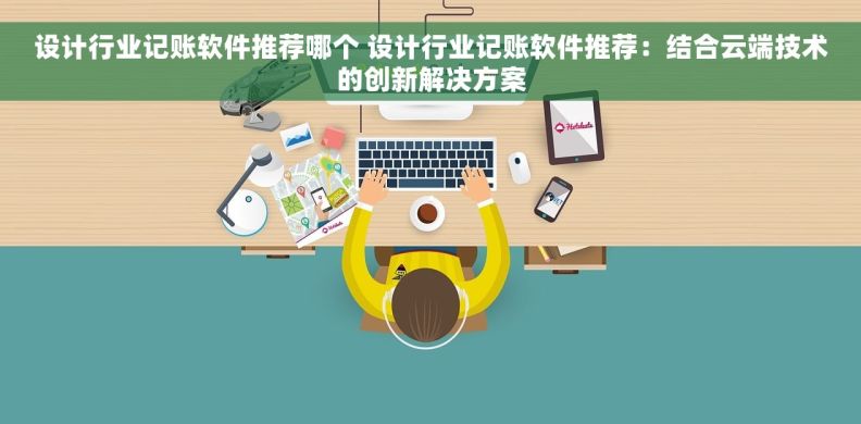 设计行业记账软件推荐哪个 设计行业记账软件推荐：结合云端技术的创新解决方案