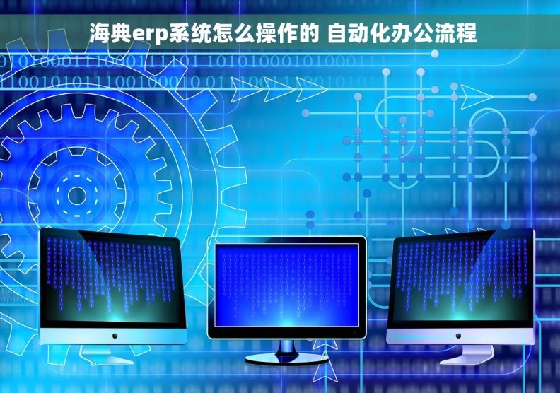  海典erp系统怎么操作的 自动化办公流程