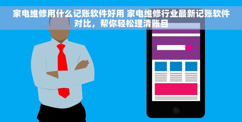家电维修用什么记账软件好用 家电维修行业最新记账软件对比，帮你轻松理清账目