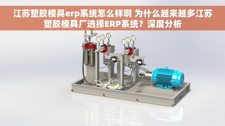 江苏塑胶模具erp系统怎么样啊 为什么越来越多江苏塑胶模具厂选择ERP系统？深度分析
