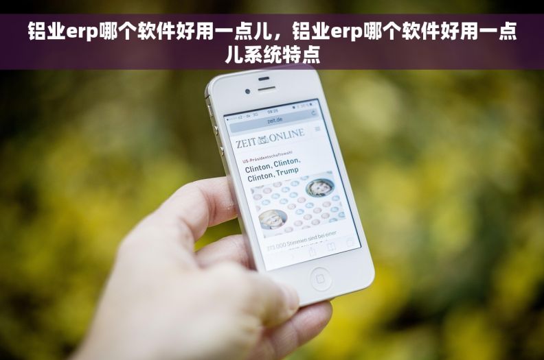 铝业erp哪个软件好用一点儿，铝业erp哪个软件好用一点儿系统特点
