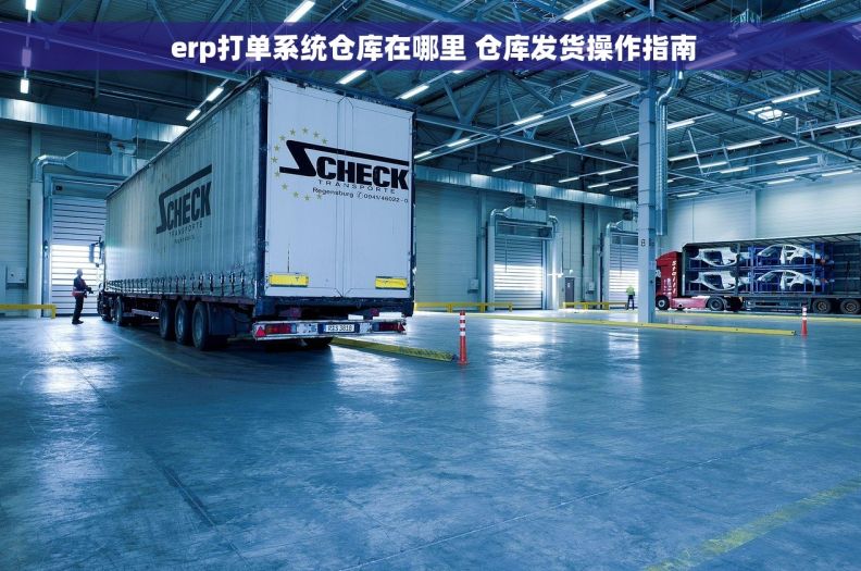  erp打单系统仓库在哪里 仓库发货操作指南
