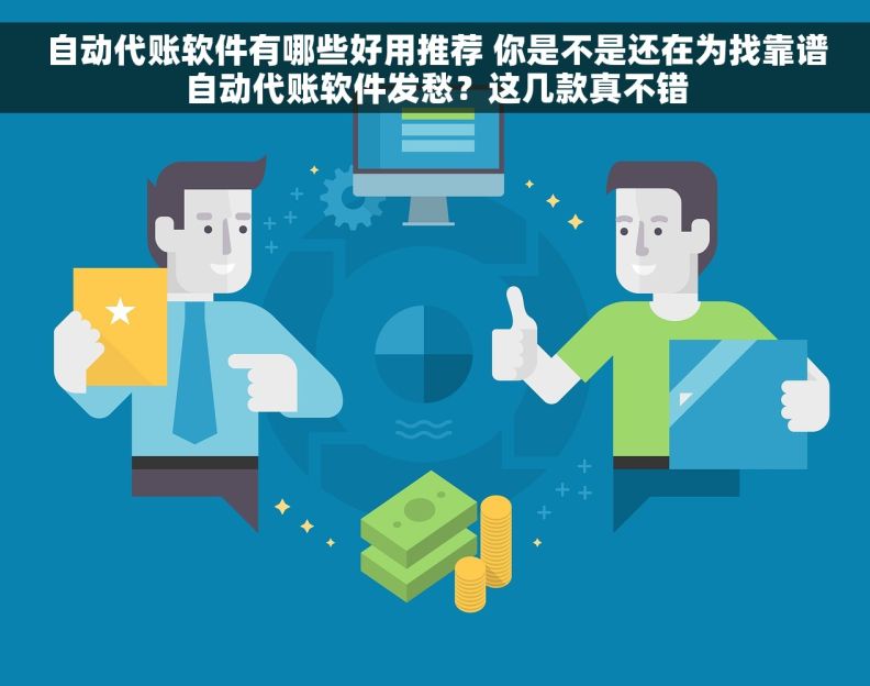自动代账软件有哪些好用推荐 你是不是还在为找靠谱自动代账软件发愁？这几款真不错