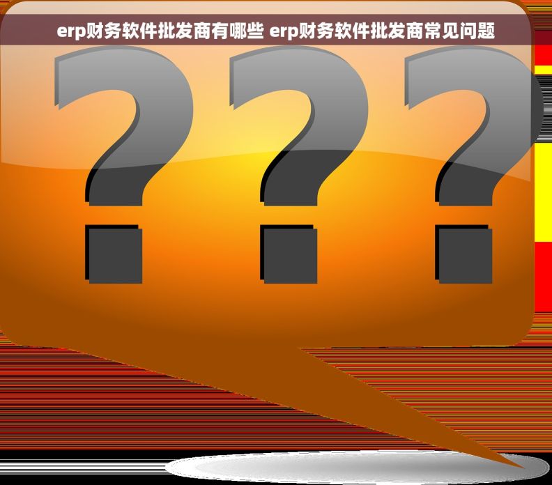 erp财务软件批发商有哪些 erp财务软件批发商常见问题 erp财务软件批发商有哪些 erp财务软件批发商常见问题