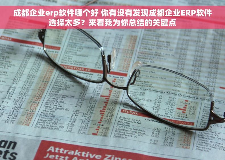 成都企业erp软件哪个好 你有没有发现成都企业ERP软件选择太多?来看我为你总结的关键点 成都企业erp软件哪个好 你有没有发现成都企业ERP软件选择太多?来看我为你总结的关键点