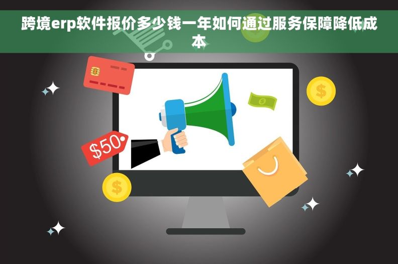 跨境erp软件报价多少钱一年如何通过服务保障降低成本