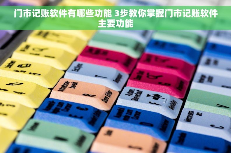 门市记账软件有哪些功能 3步教你掌握门市记账软件主要功能