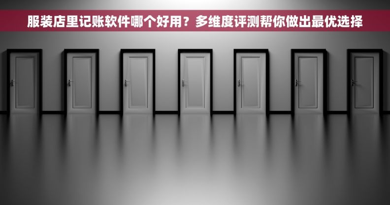 服装店里记账软件哪个好用？多维度评测帮你做出最优选择