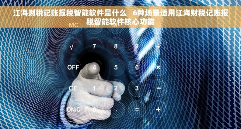 江海财税记账报税智能软件是什么   6种场景适用江海财税记账报税智能软件核心功能