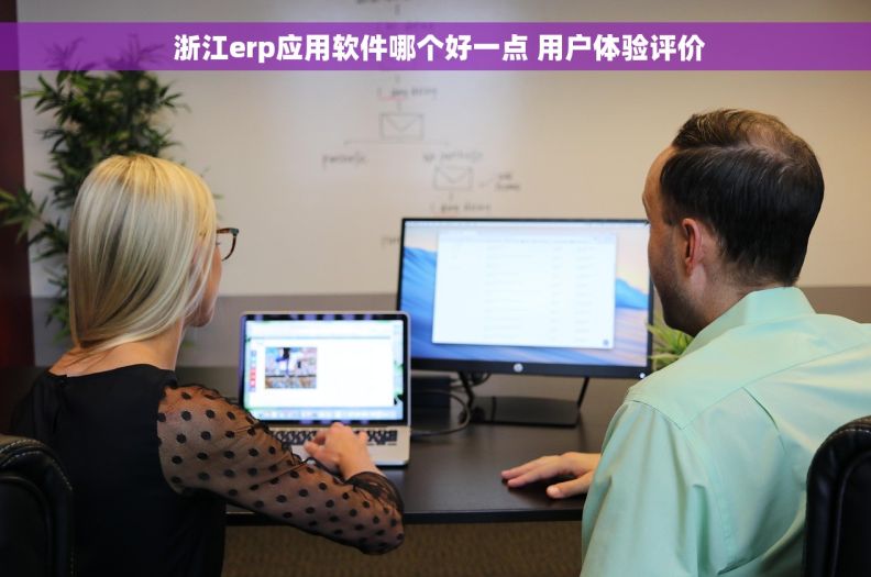 浙江erp应用软件哪个好一点 用户体验评价 浙江erp应用软件哪个好一点 用户体验评价