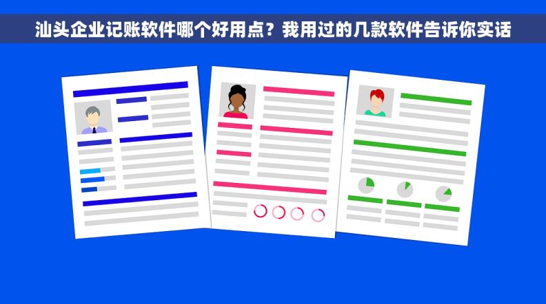 汕头企业记账软件哪个好用点？我用过的几款软件告诉你实话
