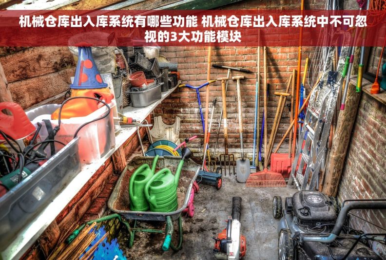 机械仓库出入库系统有哪些功能 机械仓库出入库系统中不可忽视的3大功能模块