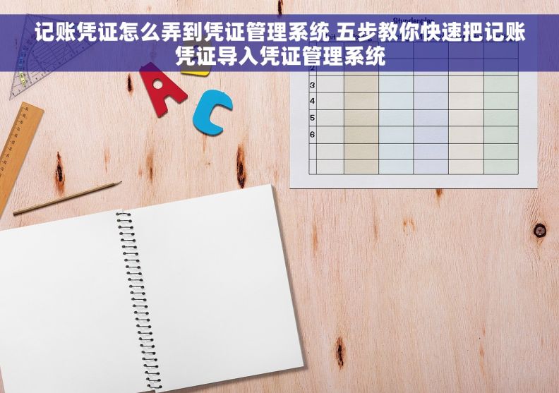 记账凭证怎么弄到凭证管理系统 五步教你快速把记账凭证导入凭证管理系统 记账凭证怎么弄到凭证管理系统 五步教你快速把记账凭证导入凭证管理系统