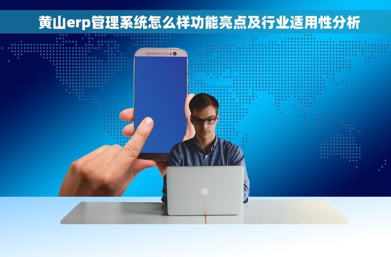   黄山erp管理系统怎么样功能亮点及行业适用性分析