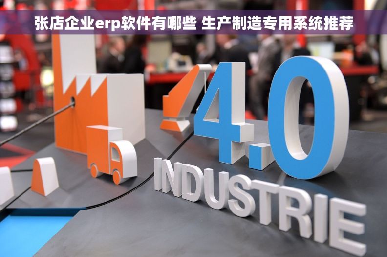 张店企业erp软件有哪些 生产制造专用系统推荐