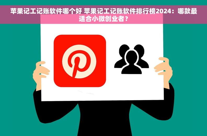 苹果记工记账软件哪个好 苹果记工记账软件排行榜2024：哪款最适合小微创业者？