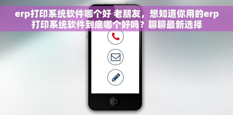 erp打印系统软件哪个好 老朋友,想知道你用的erp打印系统软件到底哪个好吗?聊聊最新选择 erp打印系统软件哪个好 老朋友,想知道你用的erp打印系统软件到底哪个好吗?聊聊最新选择