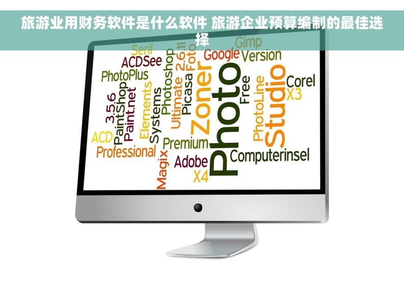 旅游业用财务软件是什么软件 旅游企业预算编制的最佳选择