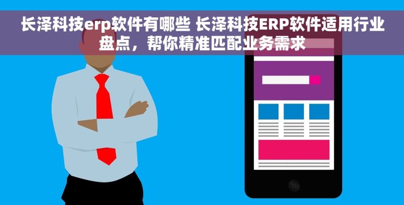 长泽科技erp软件有哪些 长泽科技ERP软件适用行业盘点，帮你精准匹配业务需求