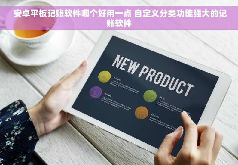  安卓平板记账软件哪个好用一点 自定义分类功能强大的记账软件