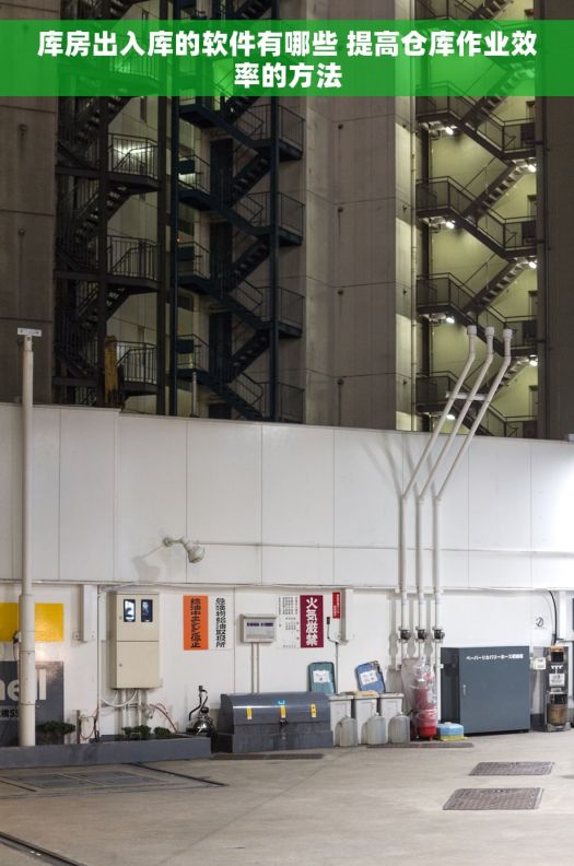 库房出入库的软件有哪些 提高仓库作业效率的方法