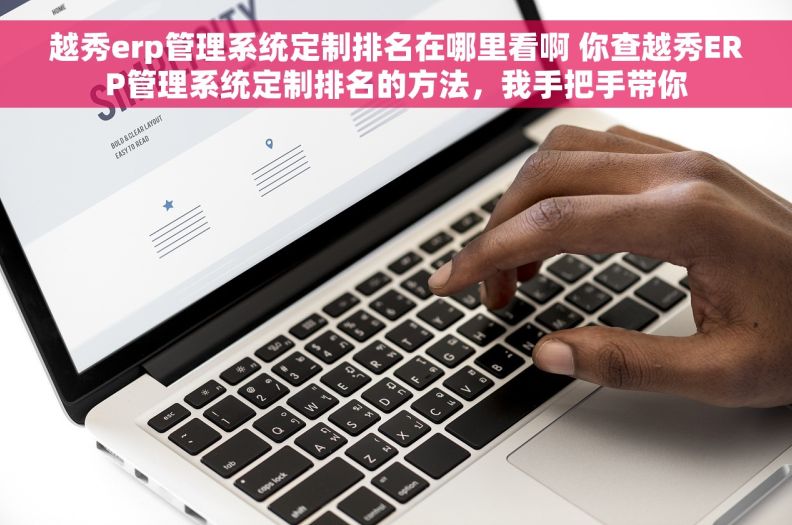 越秀erp管理系统定制排名在哪里看啊 你查越秀ERP管理系统定制排名的方法，我手把手带你