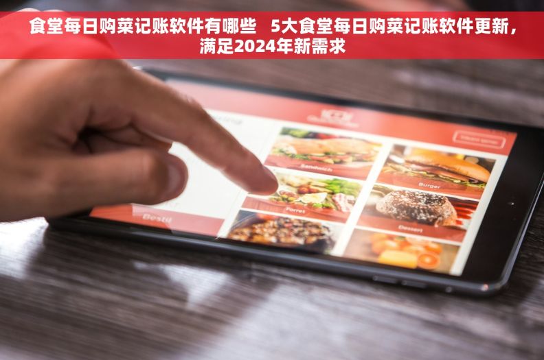 食堂每日购菜记账软件有哪些 5大食堂每日购菜记账软件更新,满足2024年新需求 食堂每日购菜记账软件有哪些 5大食堂每日购菜记账软件更新,满足2024年新需求