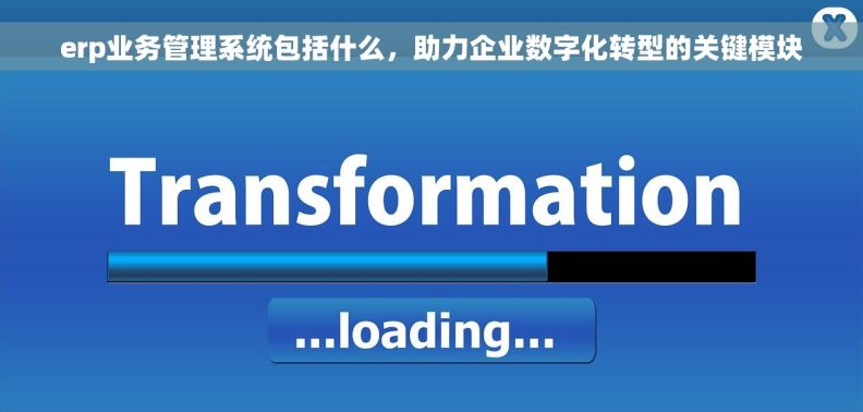erp业务管理系统包括什么，助力企业数字化转型的关键模块