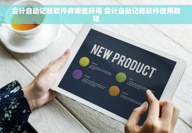 会计自动记账软件有哪些好用 会计自动记账软件使用教程