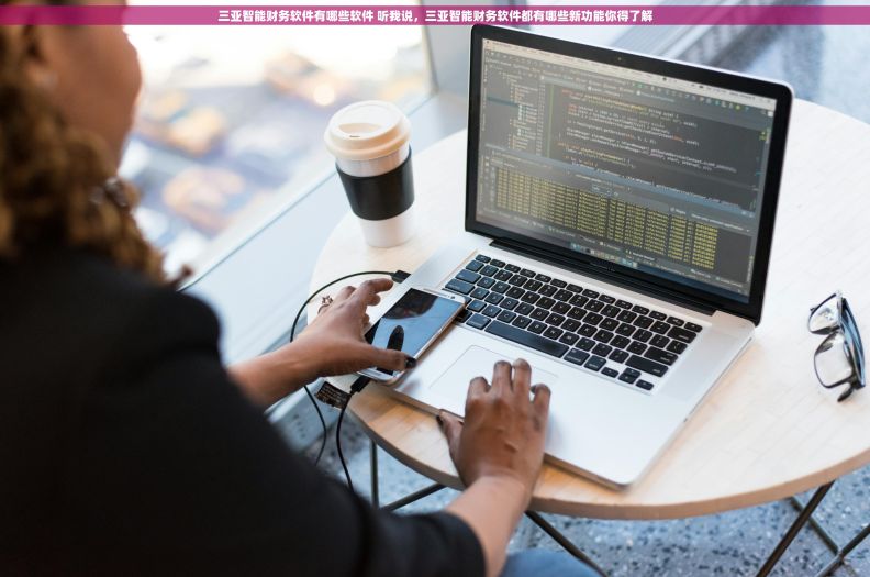三亚智能财务软件有哪些软件 听我说，三亚智能财务软件都有哪些新功能你得了解