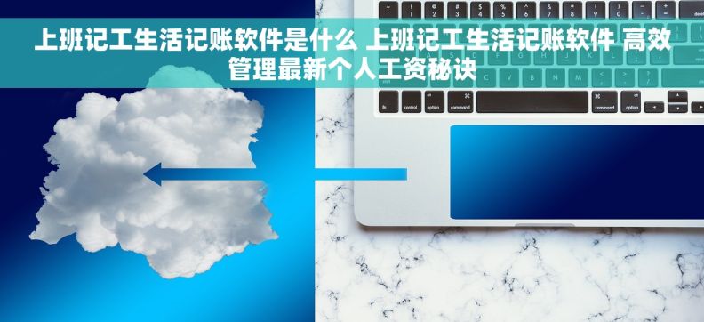上班记工生活记账软件是什么 上班记工生活记账软件 高效管理最新个人工资秘诀
