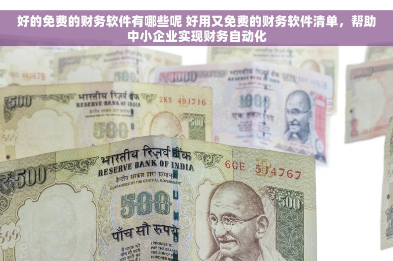好的免费的财务软件有哪些呢 好用又免费的财务软件清单，帮助中小企业实现财务自动化