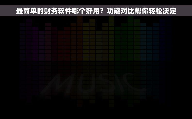 最简单的财务软件哪个好用？功能对比帮你轻松决定