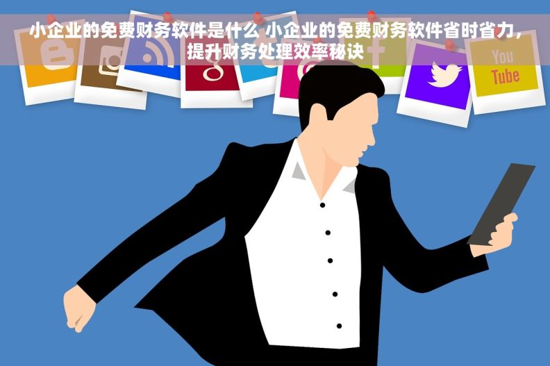 小企业的免费财务软件是什么 小企业的免费财务软件省时省力，提升财务处理效率秘诀