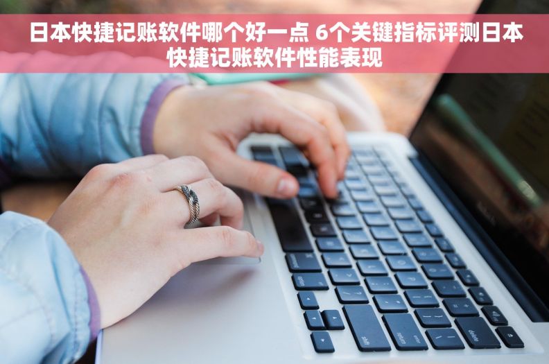 日本快捷记账软件哪个好一点 6个关键指标评测日本快捷记账软件性能表现