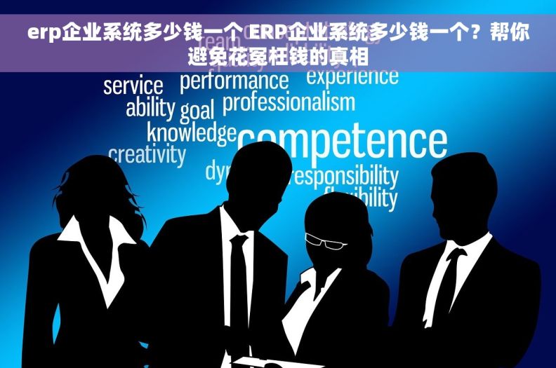 erp企业系统多少钱一个 ERP企业系统多少钱一个？帮你避免花冤枉钱的真相