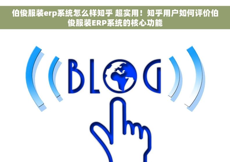 伯俊服装erp系统怎么样知乎 超实用！知乎用户如何评价伯俊服装ERP系统的核心功能