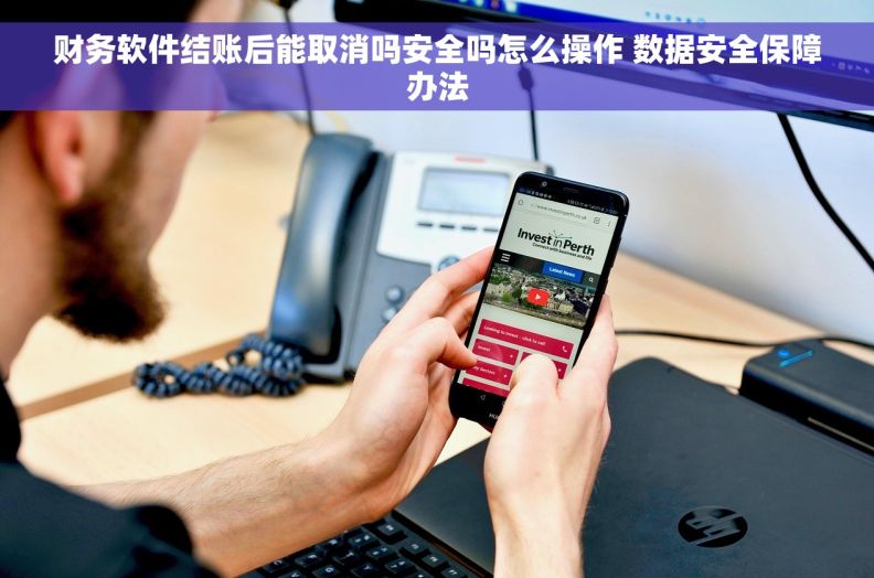 财务软件结账后能取消吗安全吗怎么操作 数据安全保障办法