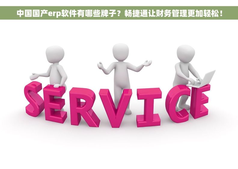 中国国产erp软件有哪些牌子？畅捷通让财务管理更加轻松！