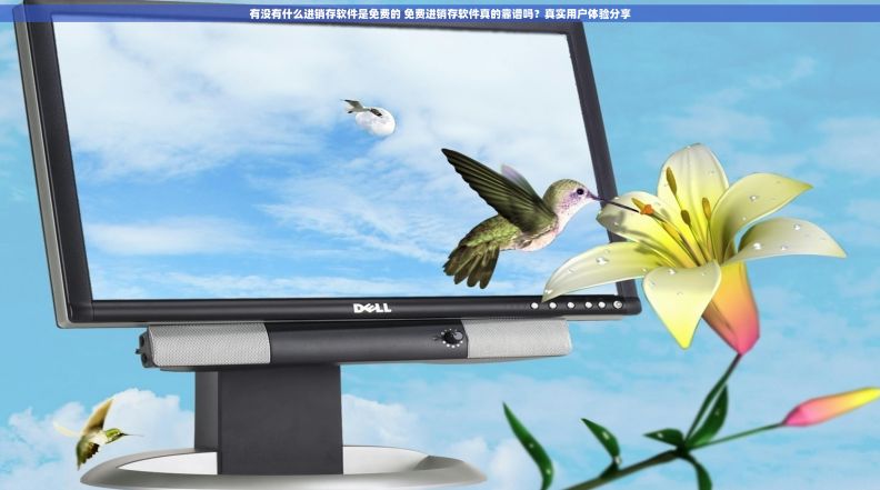 有没有什么进销存软件是免费的 免费进销存软件真的靠谱吗？真实用户体验分享