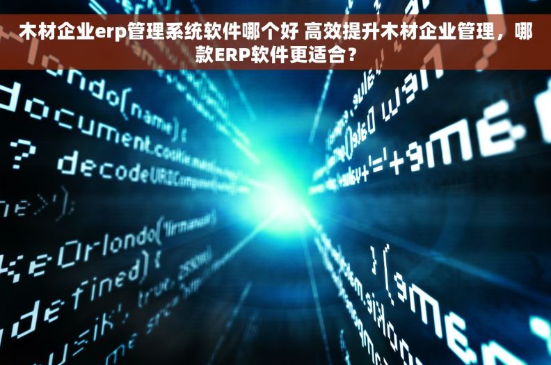 木材企业erp管理系统软件哪个好 高效提升木材企业管理，哪款ERP软件更适合？