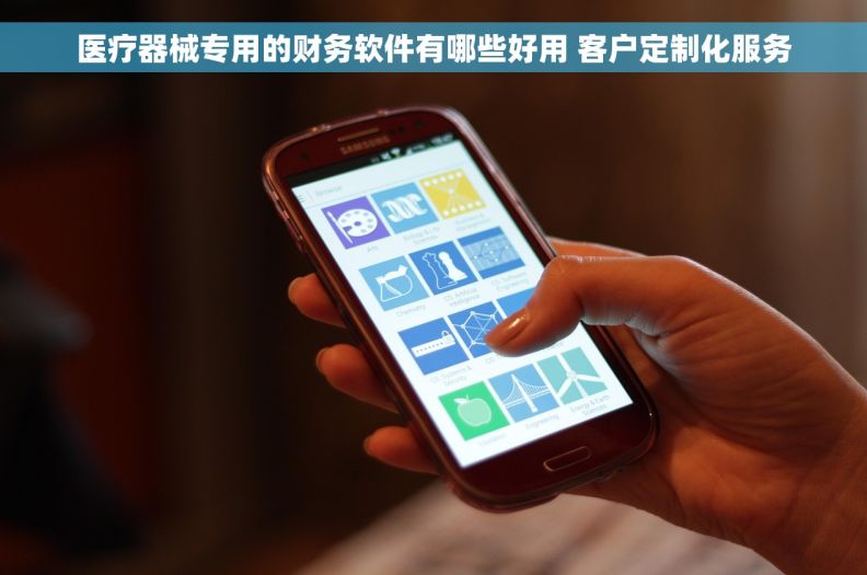 医疗器械专用的财务软件有哪些好用 客户定制化服务