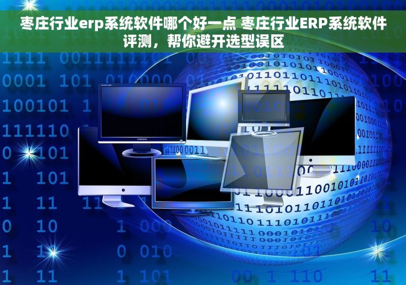 枣庄行业erp系统软件哪个好一点 枣庄行业ERP系统软件评测，帮你避开选型误区