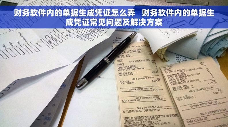 财务软件内的单据生成凭证怎么弄   财务软件内的单据生成凭证常见问题及解决方案