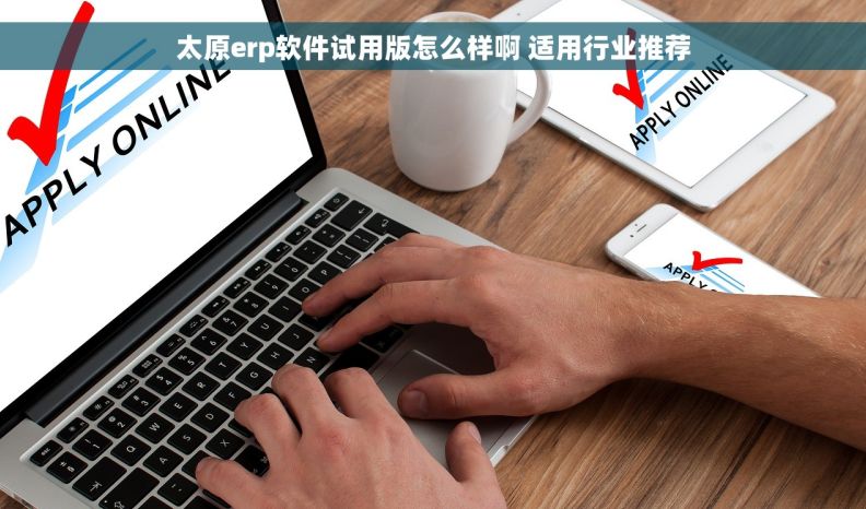 太原erp软件试用版怎么样啊 适用行业推荐