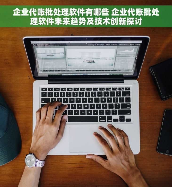 企业代账批处理软件有哪些 企业代账批处理软件未来趋势及技术创新探讨